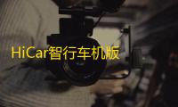 HiCar智行车机版 人气热度：18℃